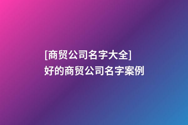 [商贸公司名字大全]好的商贸公司名字案例-第1张-公司起名-玄机派